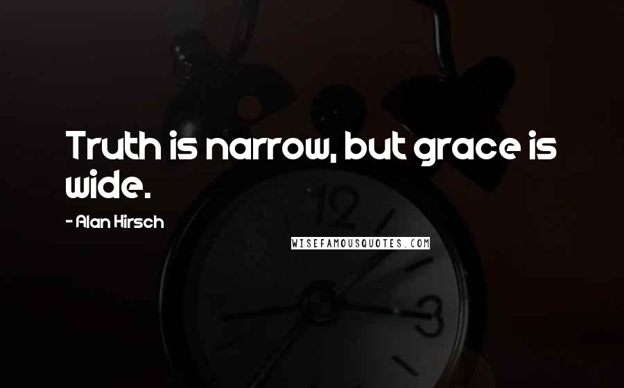 Alan Hirsch Quotes: Truth is narrow, but grace is wide.