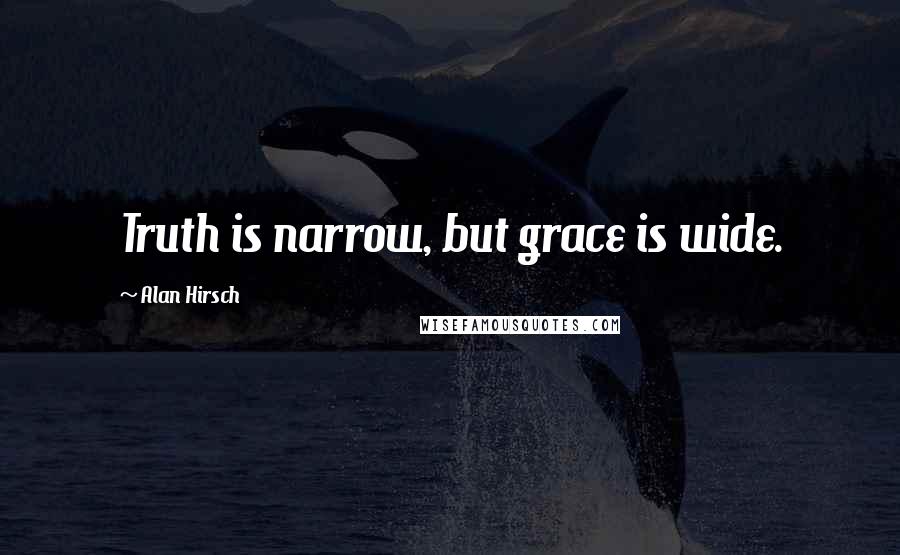 Alan Hirsch Quotes: Truth is narrow, but grace is wide.