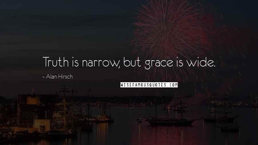 Alan Hirsch Quotes: Truth is narrow, but grace is wide.