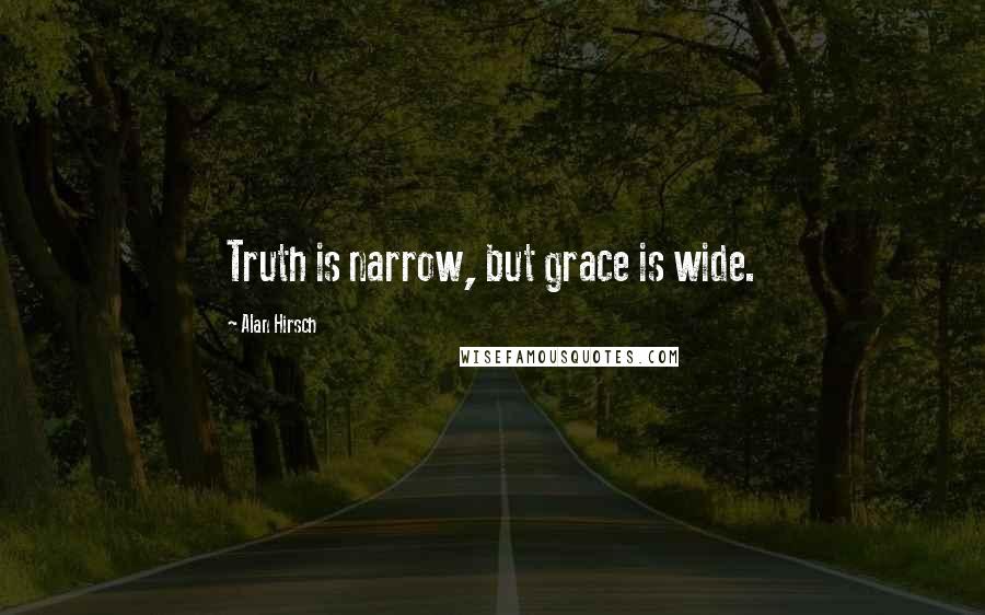 Alan Hirsch Quotes: Truth is narrow, but grace is wide.