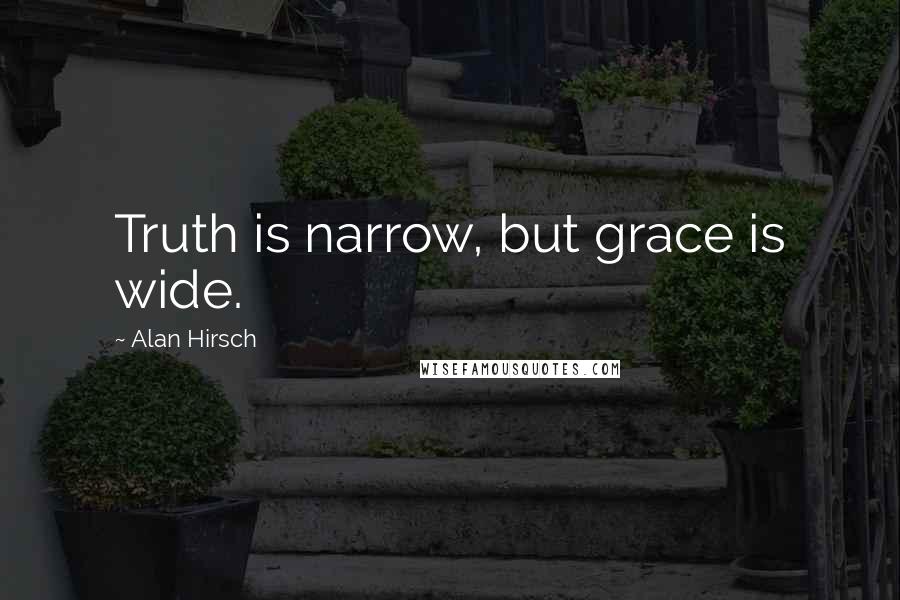 Alan Hirsch Quotes: Truth is narrow, but grace is wide.