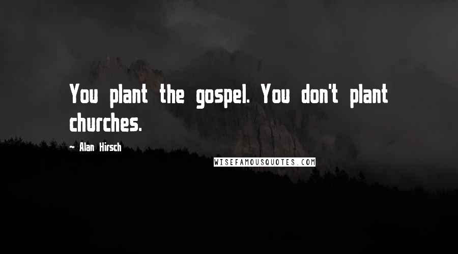 Alan Hirsch Quotes: You plant the gospel. You don't plant churches.