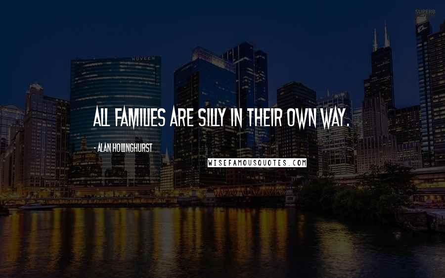 Alan Hollinghurst Quotes: All families are silly in their own way.