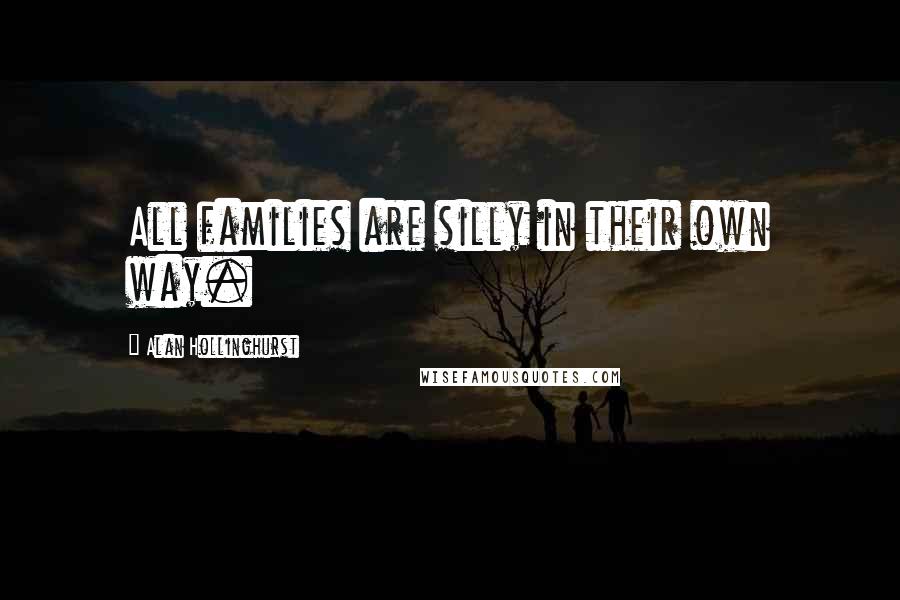 Alan Hollinghurst Quotes: All families are silly in their own way.