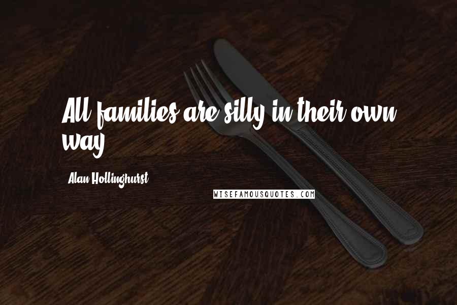 Alan Hollinghurst Quotes: All families are silly in their own way.