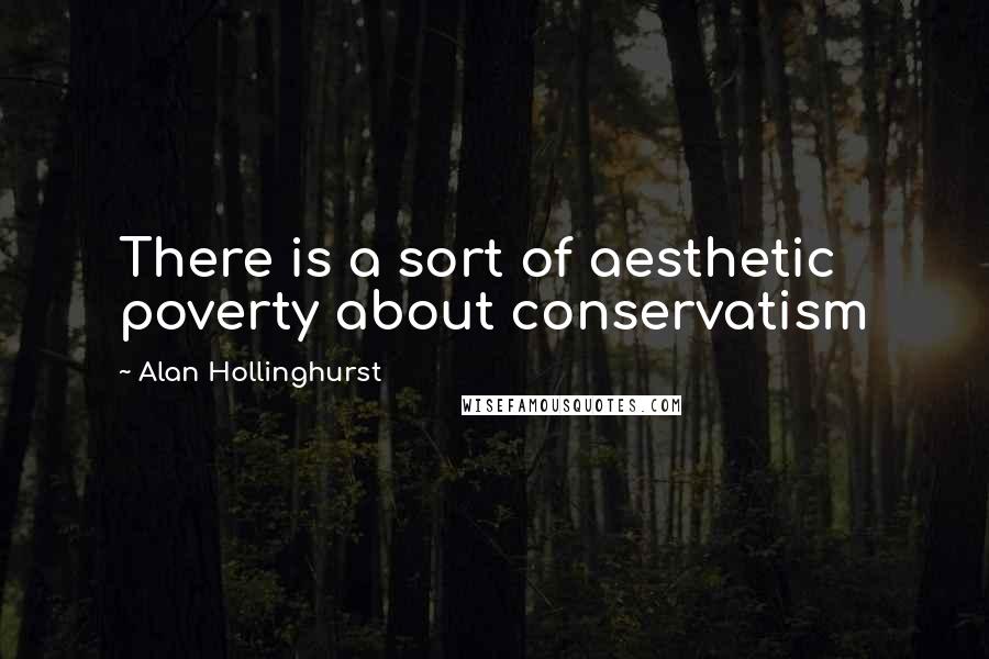Alan Hollinghurst Quotes: There is a sort of aesthetic poverty about conservatism