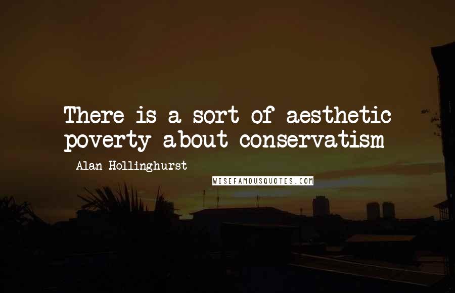 Alan Hollinghurst Quotes: There is a sort of aesthetic poverty about conservatism