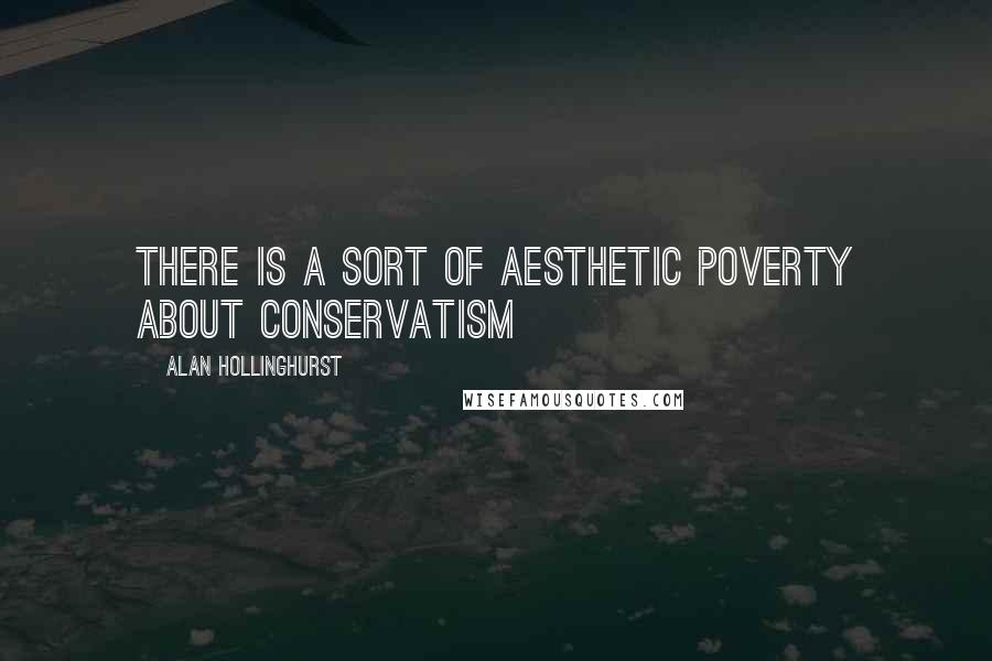 Alan Hollinghurst Quotes: There is a sort of aesthetic poverty about conservatism