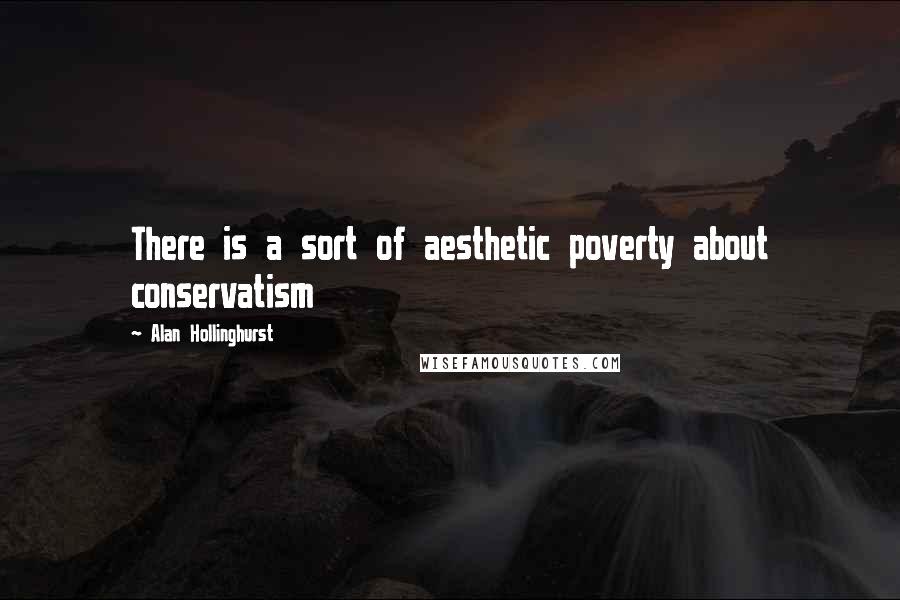 Alan Hollinghurst Quotes: There is a sort of aesthetic poverty about conservatism