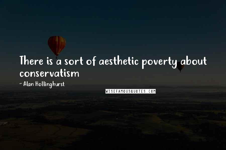 Alan Hollinghurst Quotes: There is a sort of aesthetic poverty about conservatism
