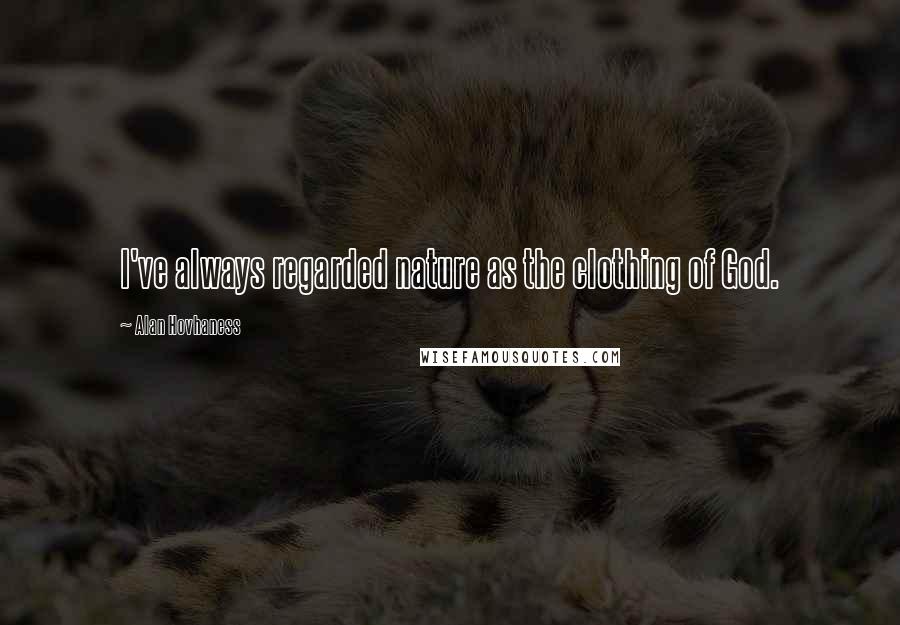 Alan Hovhaness Quotes: I've always regarded nature as the clothing of God.