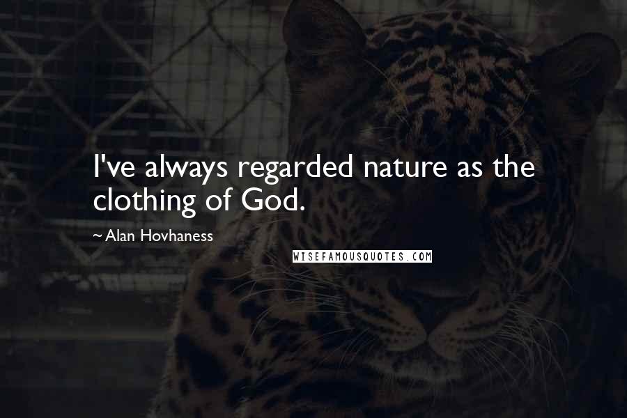 Alan Hovhaness Quotes: I've always regarded nature as the clothing of God.