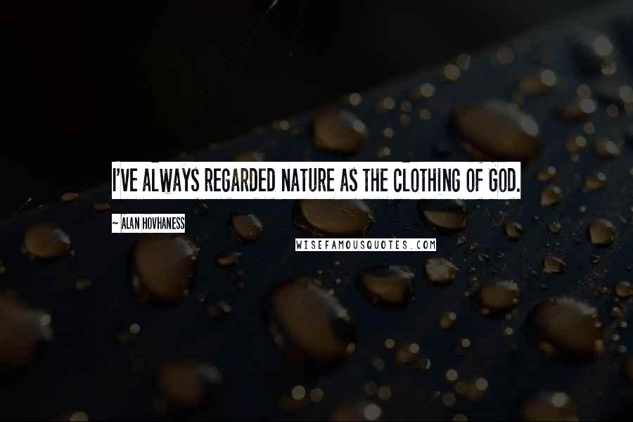 Alan Hovhaness Quotes: I've always regarded nature as the clothing of God.