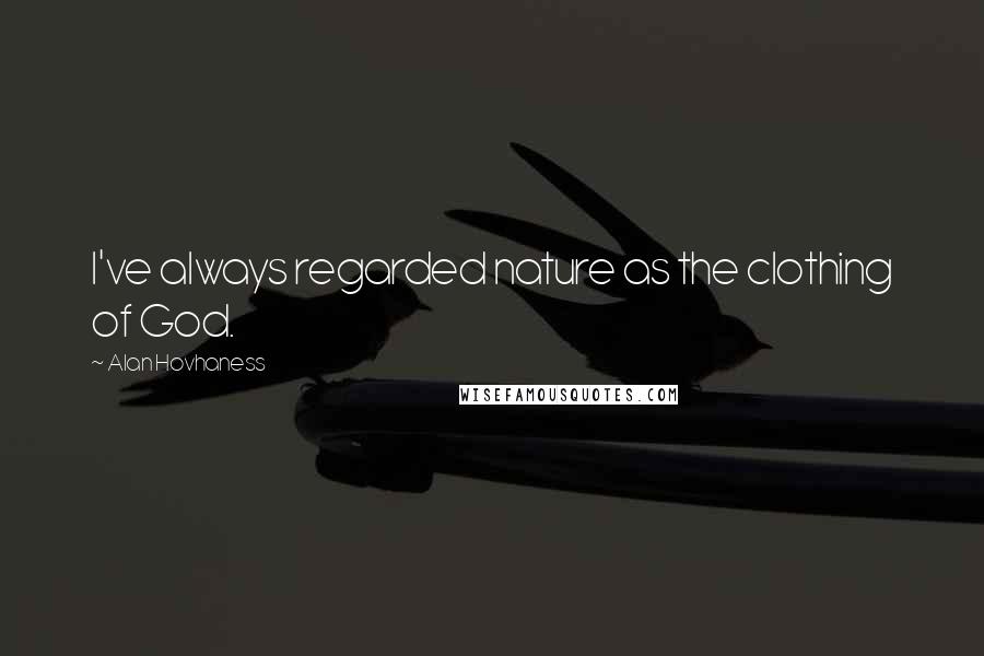 Alan Hovhaness Quotes: I've always regarded nature as the clothing of God.