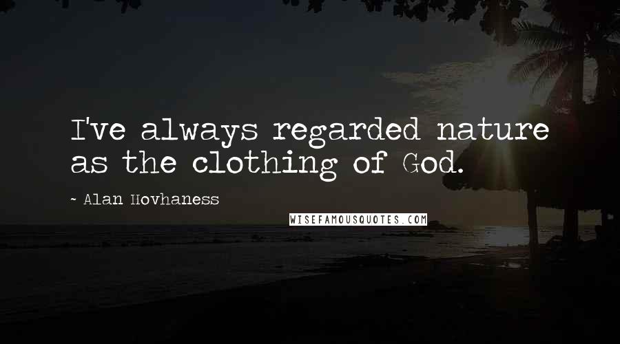 Alan Hovhaness Quotes: I've always regarded nature as the clothing of God.