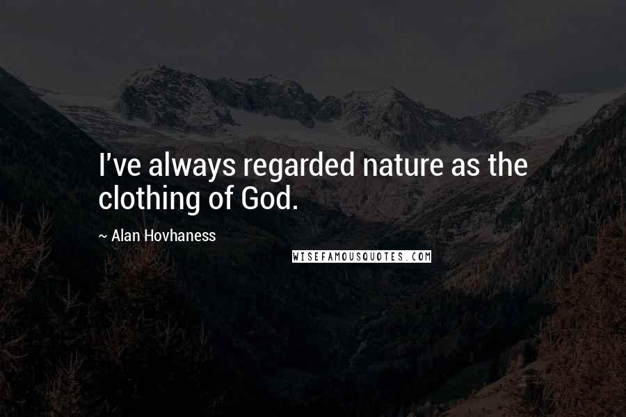 Alan Hovhaness Quotes: I've always regarded nature as the clothing of God.