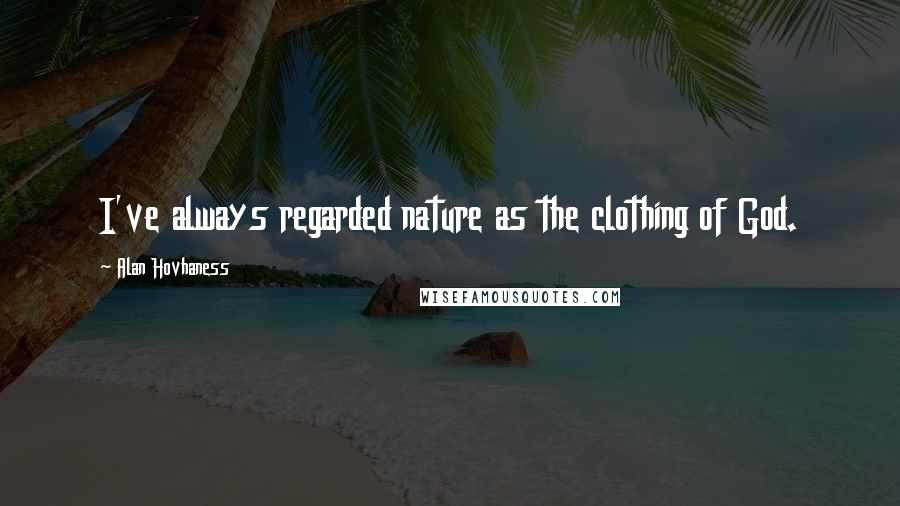 Alan Hovhaness Quotes: I've always regarded nature as the clothing of God.
