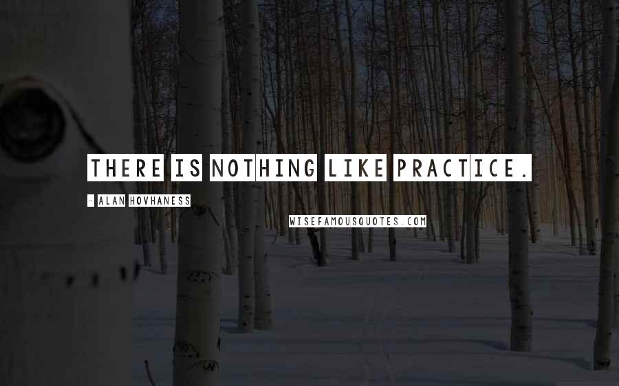 Alan Hovhaness Quotes: There is nothing like practice.