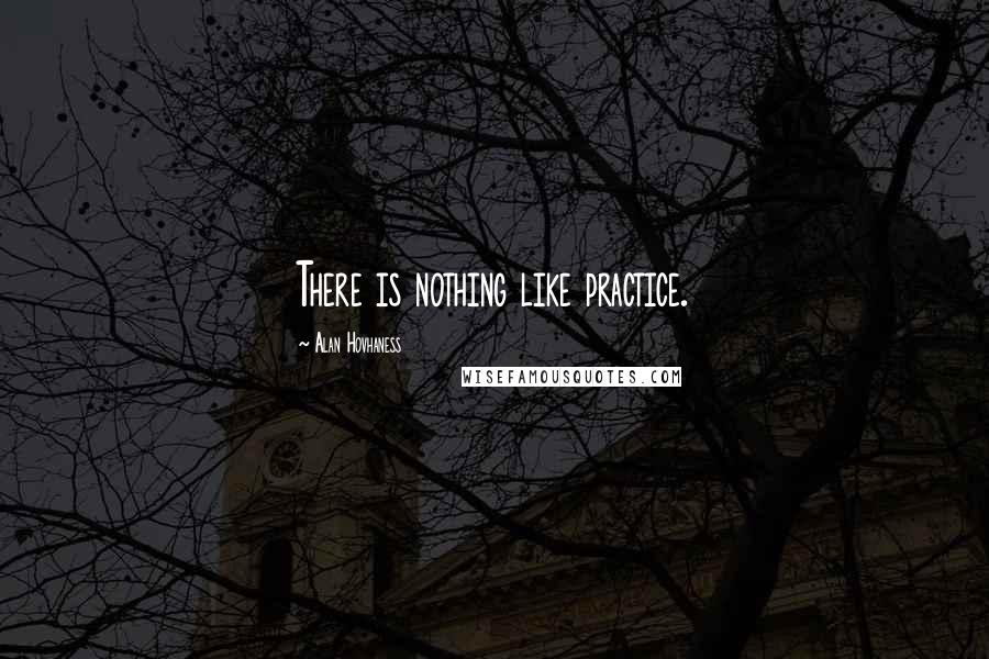 Alan Hovhaness Quotes: There is nothing like practice.