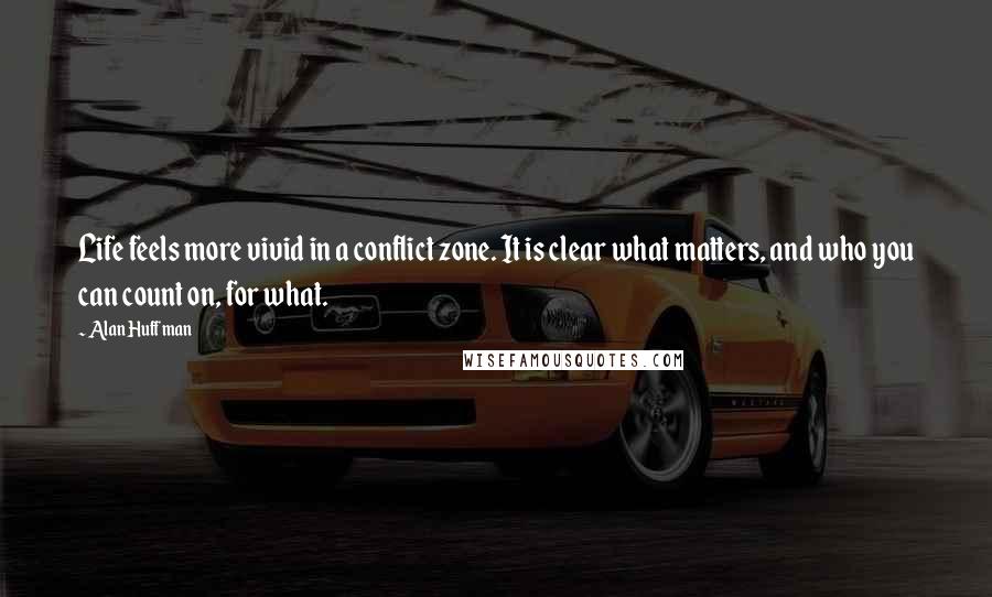 Alan Huffman Quotes: Life feels more vivid in a conflict zone. It is clear what matters, and who you can count on, for what.