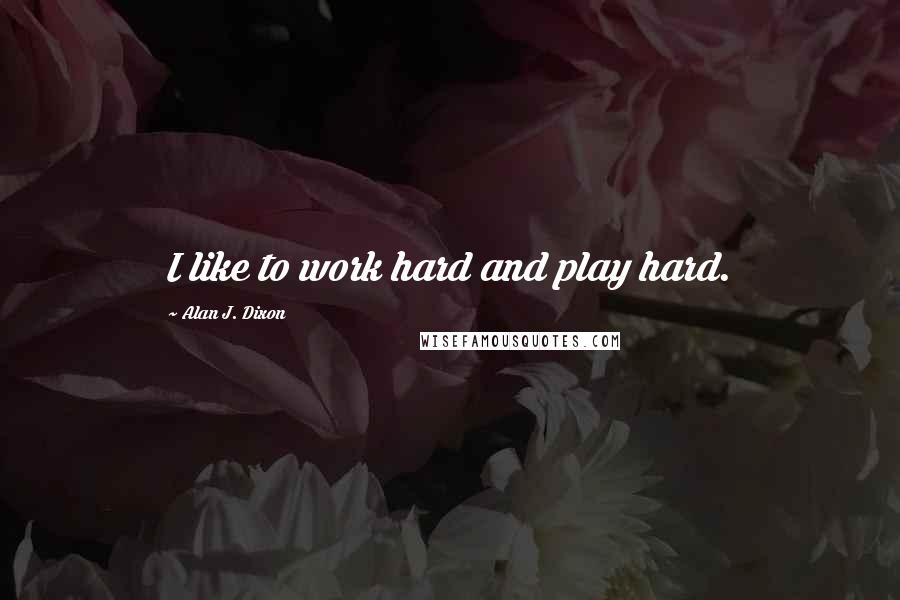 Alan J. Dixon Quotes: I like to work hard and play hard.