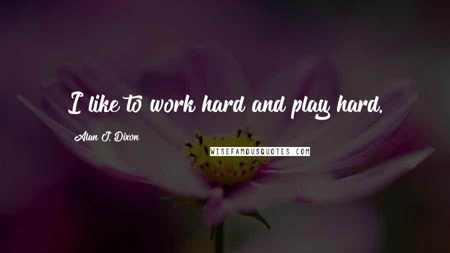 Alan J. Dixon Quotes: I like to work hard and play hard.