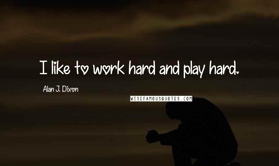 Alan J. Dixon Quotes: I like to work hard and play hard.