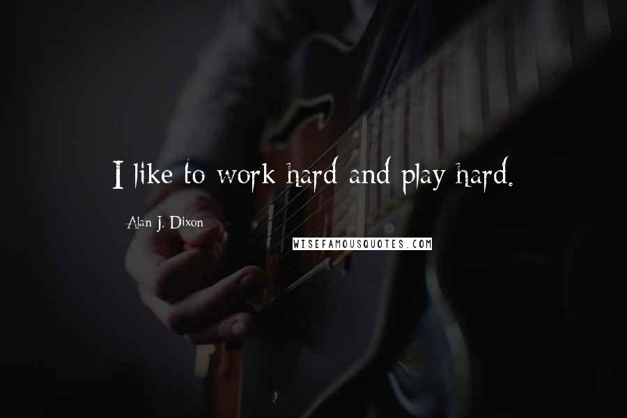 Alan J. Dixon Quotes: I like to work hard and play hard.