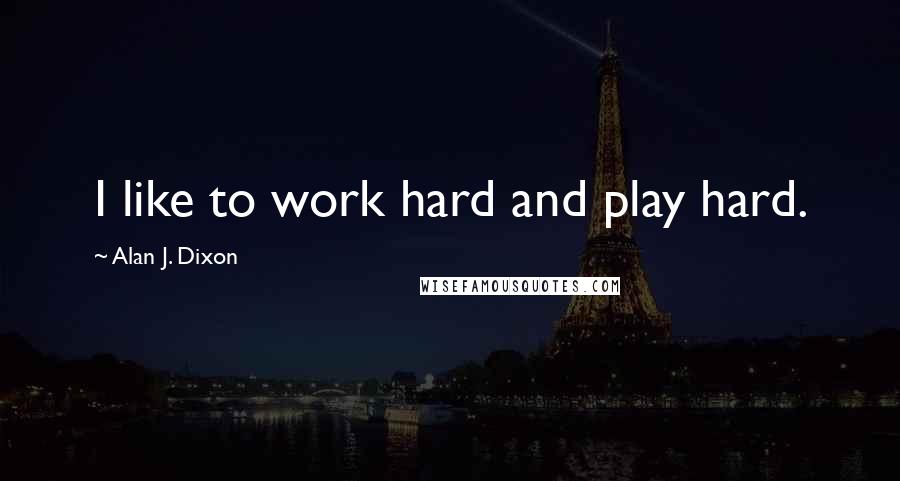 Alan J. Dixon Quotes: I like to work hard and play hard.