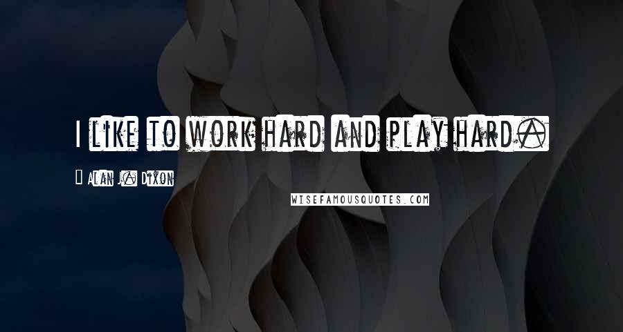 Alan J. Dixon Quotes: I like to work hard and play hard.