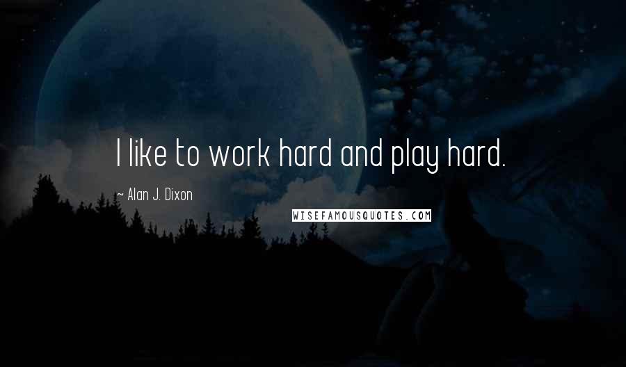 Alan J. Dixon Quotes: I like to work hard and play hard.