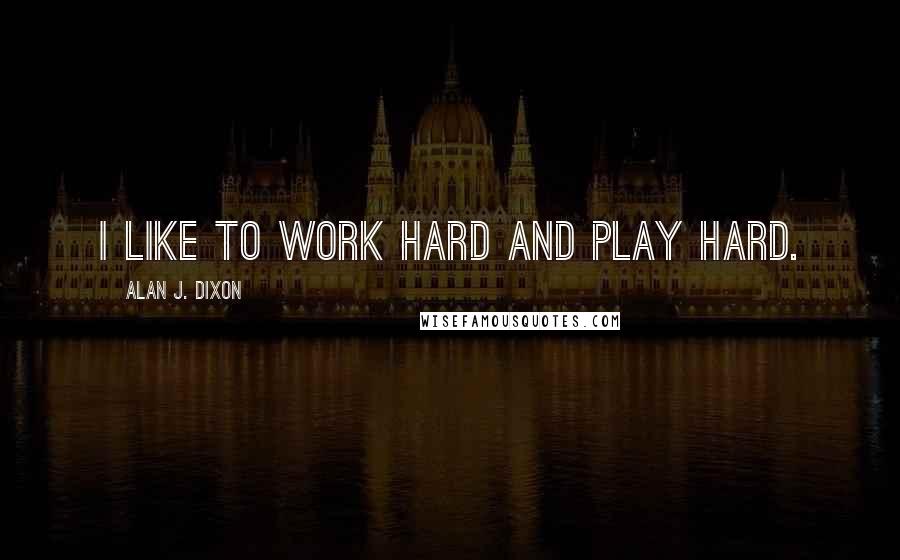 Alan J. Dixon Quotes: I like to work hard and play hard.