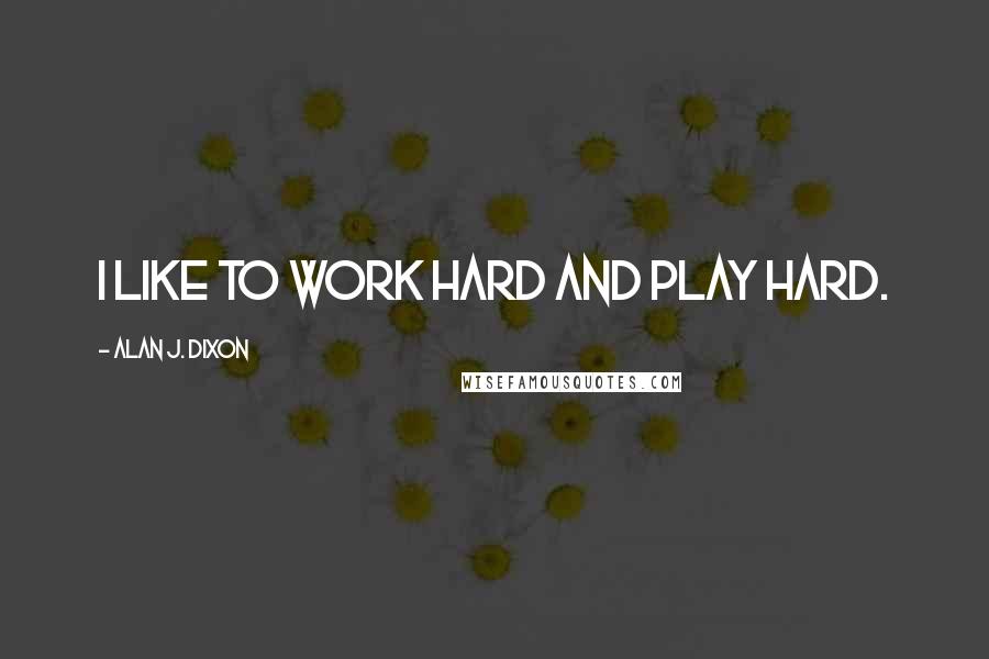 Alan J. Dixon Quotes: I like to work hard and play hard.