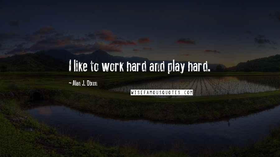 Alan J. Dixon Quotes: I like to work hard and play hard.