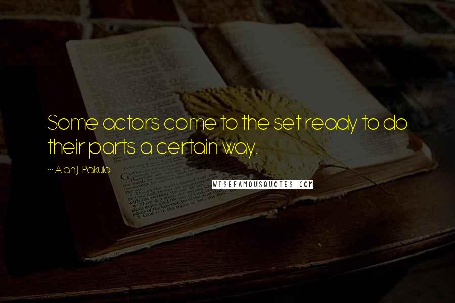 Alan J. Pakula Quotes: Some actors come to the set ready to do their parts a certain way.