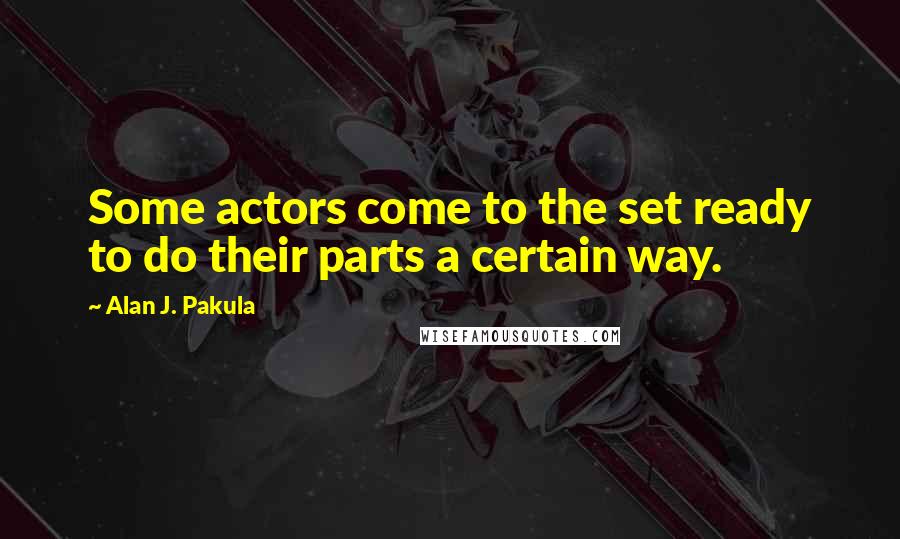 Alan J. Pakula Quotes: Some actors come to the set ready to do their parts a certain way.