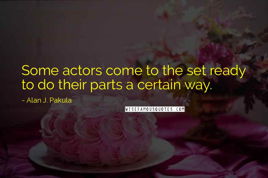 Alan J. Pakula Quotes: Some actors come to the set ready to do their parts a certain way.