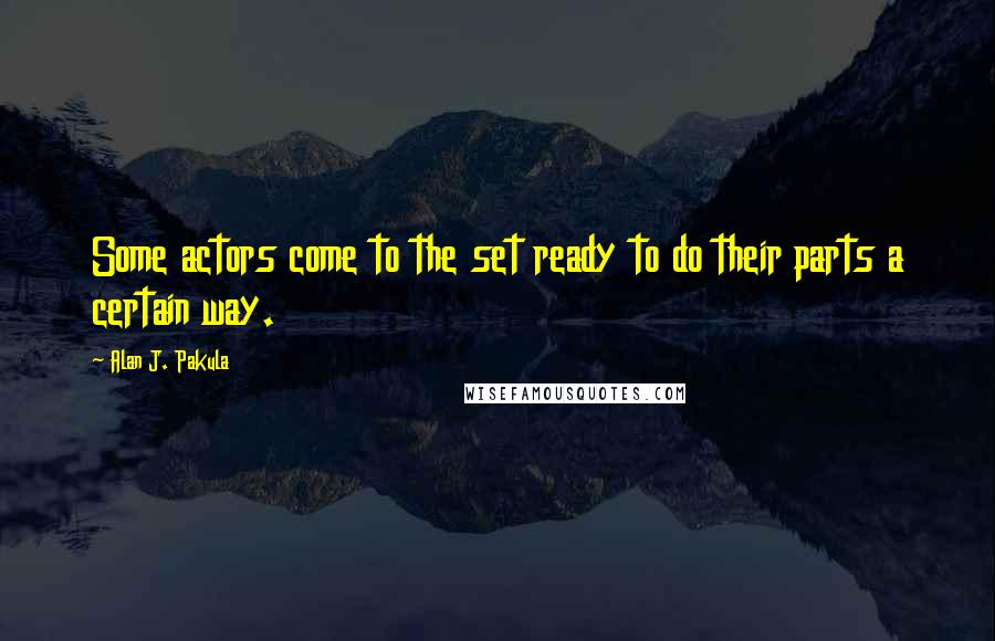 Alan J. Pakula Quotes: Some actors come to the set ready to do their parts a certain way.