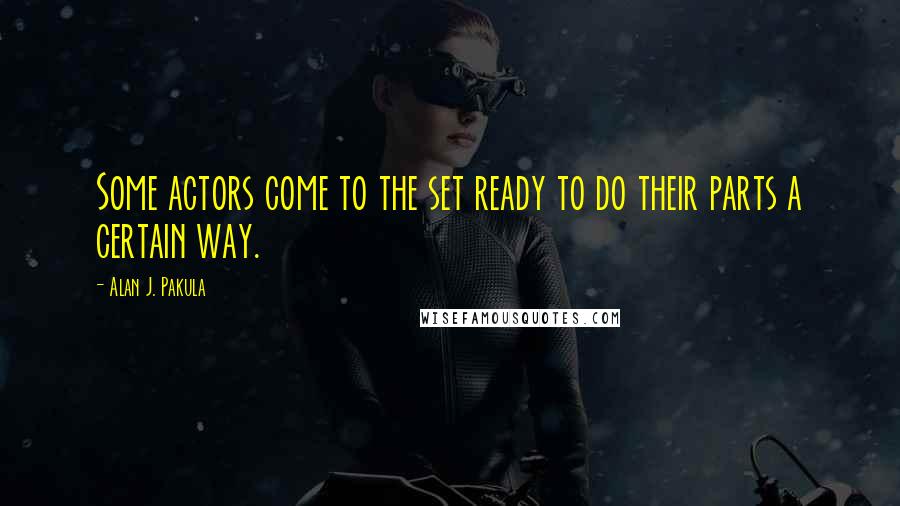 Alan J. Pakula Quotes: Some actors come to the set ready to do their parts a certain way.