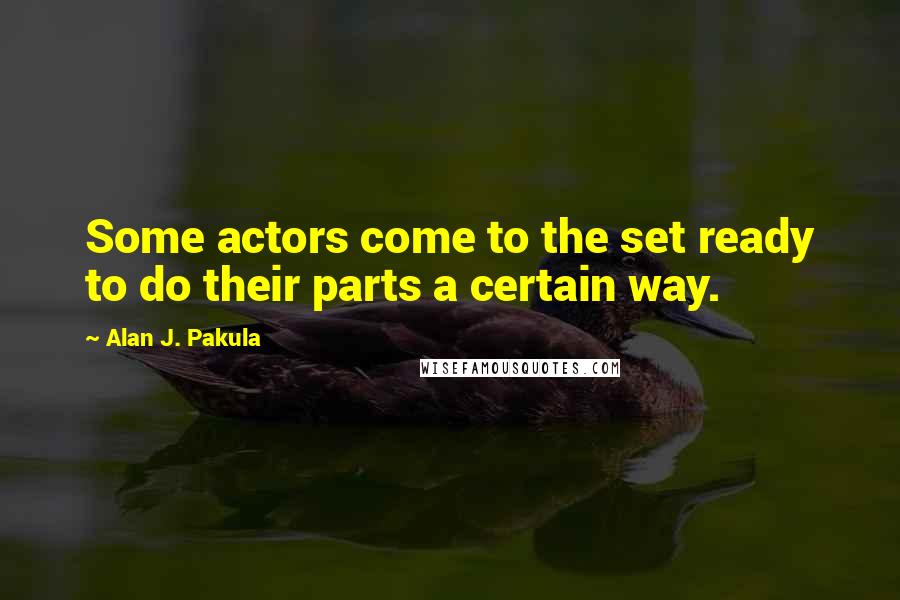 Alan J. Pakula Quotes: Some actors come to the set ready to do their parts a certain way.