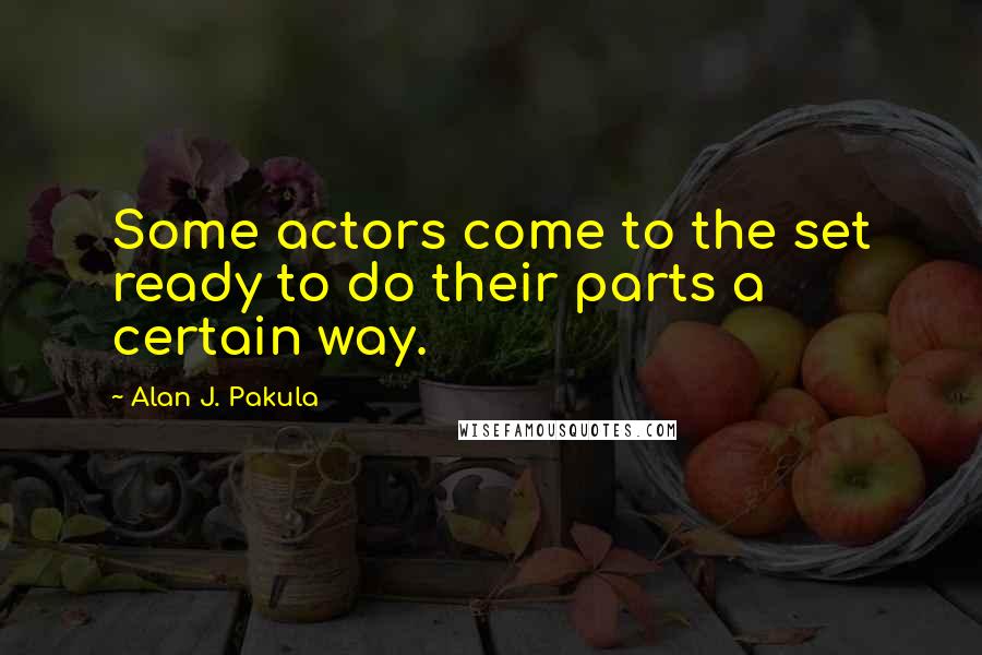Alan J. Pakula Quotes: Some actors come to the set ready to do their parts a certain way.