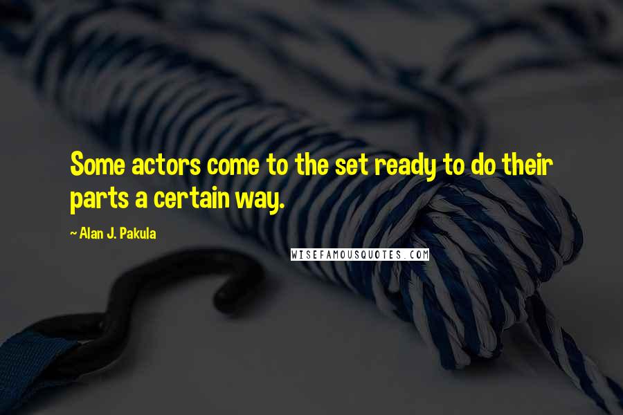 Alan J. Pakula Quotes: Some actors come to the set ready to do their parts a certain way.