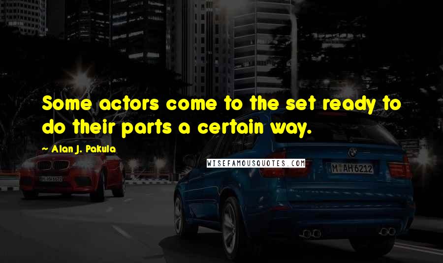 Alan J. Pakula Quotes: Some actors come to the set ready to do their parts a certain way.