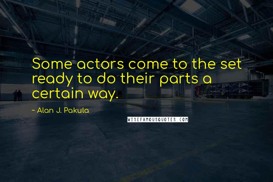 Alan J. Pakula Quotes: Some actors come to the set ready to do their parts a certain way.