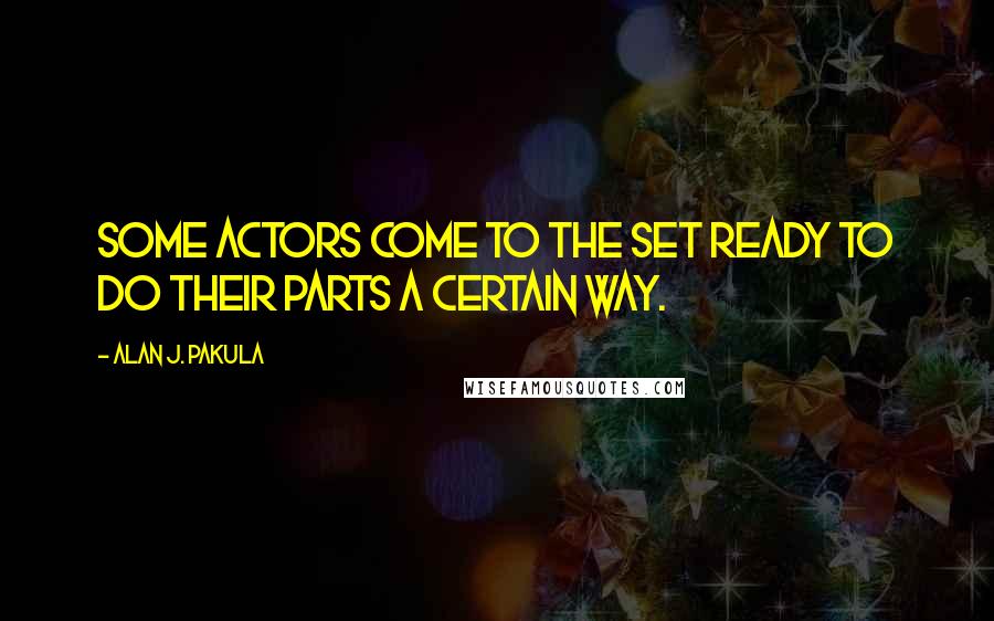 Alan J. Pakula Quotes: Some actors come to the set ready to do their parts a certain way.