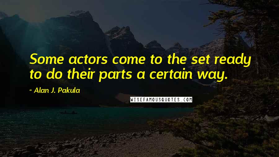 Alan J. Pakula Quotes: Some actors come to the set ready to do their parts a certain way.