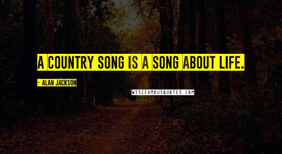 Alan Jackson Quotes: A country song is a song about life.