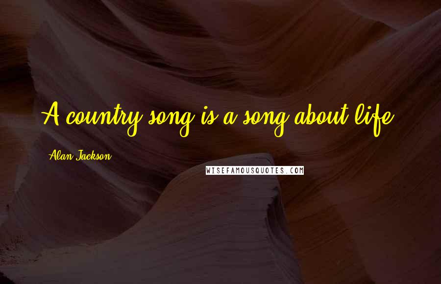 Alan Jackson Quotes: A country song is a song about life.