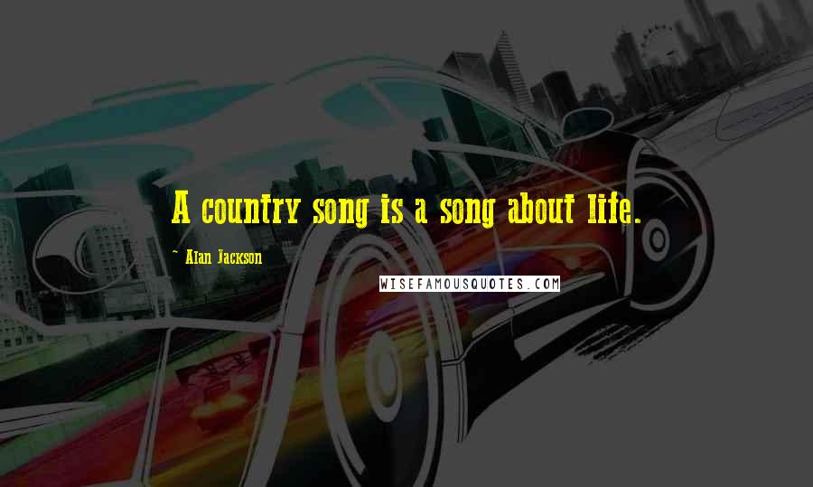 Alan Jackson Quotes: A country song is a song about life.