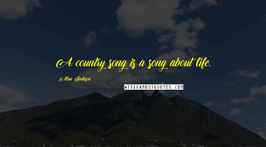 Alan Jackson Quotes: A country song is a song about life.